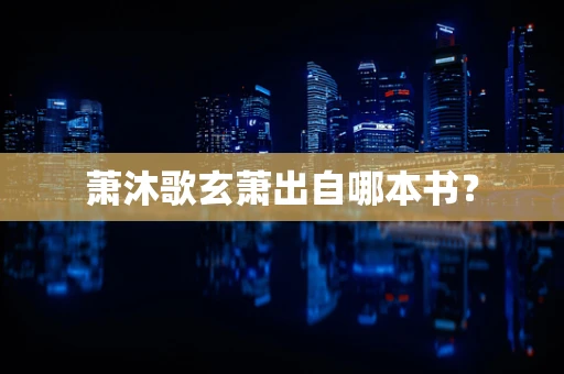 萧沐歌玄萧出自哪本书？