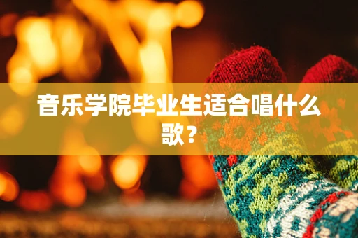 音乐学院毕业生适合唱什么歌？