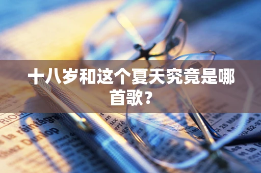 十八岁和这个夏天究竟是哪首歌？