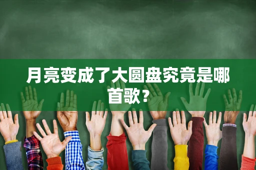 月亮变成了大圆盘究竟是哪首歌？