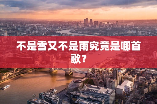 不是雪又不是雨究竟是哪首歌？