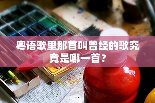 粤语歌里那首叫曾经的歌究竟是哪一首？