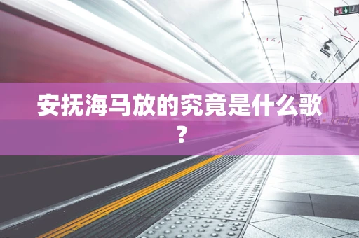 安抚海马放的究竟是什么歌？