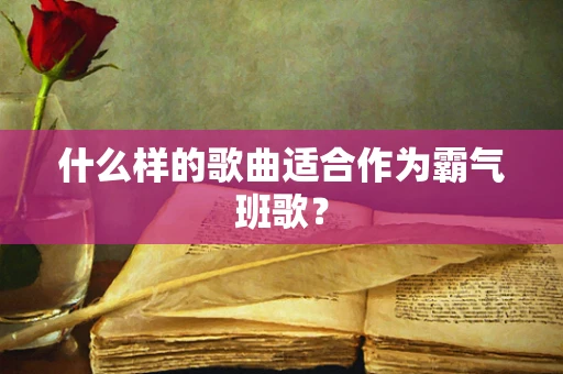 什么样的歌曲适合作为霸气班歌？