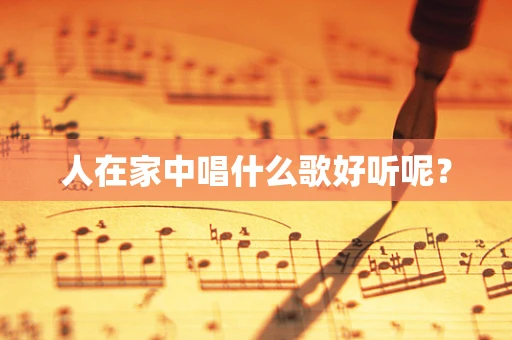 人在家中唱什么歌好听呢？