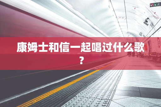 康姆士和信一起唱过什么歌？