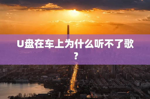 U盘在车上为什么听不了歌？
