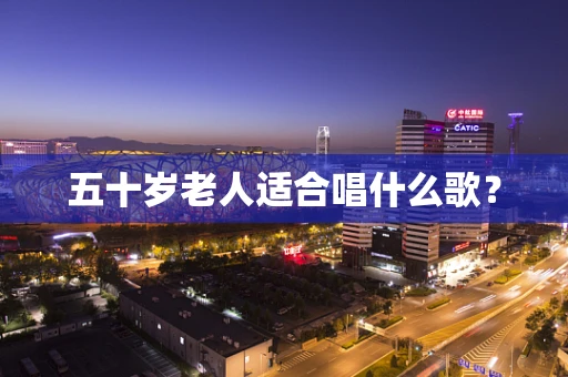 五十岁老人适合唱什么歌？
