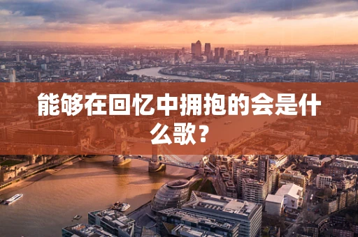 能够在回忆中拥抱的会是什么歌？