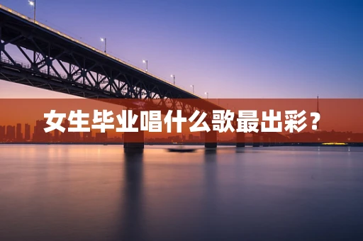 女生毕业唱什么歌最出彩？