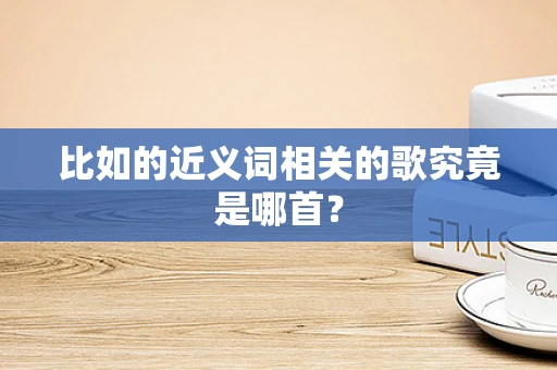 比如的近义词相关的歌究竟是哪首？