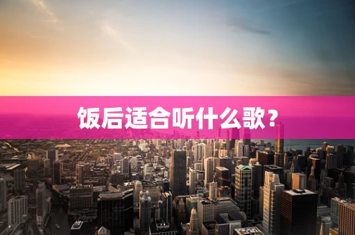 饭后适合听什么歌？