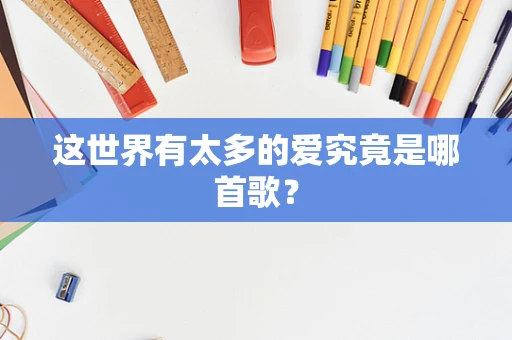 这世界有太多的爱究竟是哪首歌？