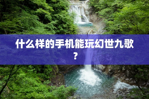 什么样的手机能玩幻世九歌？