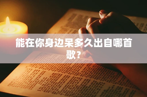 能在你身边呆多久出自哪首歌？
