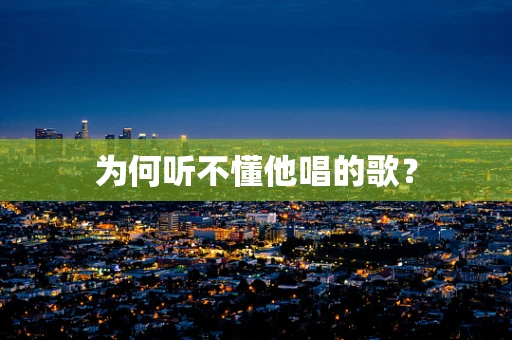 为何听不懂他唱的歌？