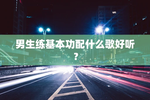 男生练基本功配什么歌好听？