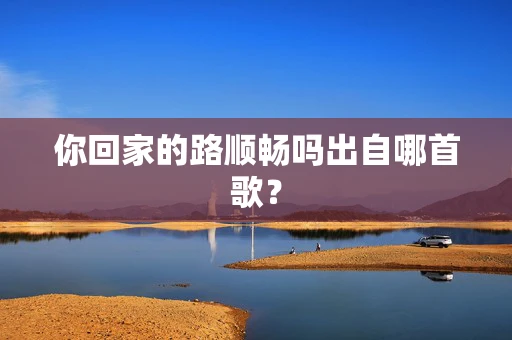 你回家的路顺畅吗出自哪首歌？