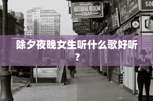 除夕夜晚女生听什么歌好听？