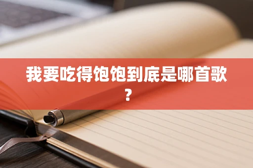 我要吃得饱饱到底是哪首歌？