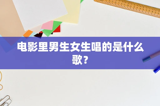 电影里男生女生唱的是什么歌？