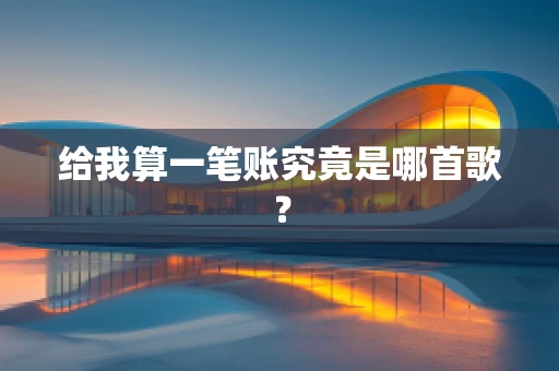 给我算一笔账究竟是哪首歌？