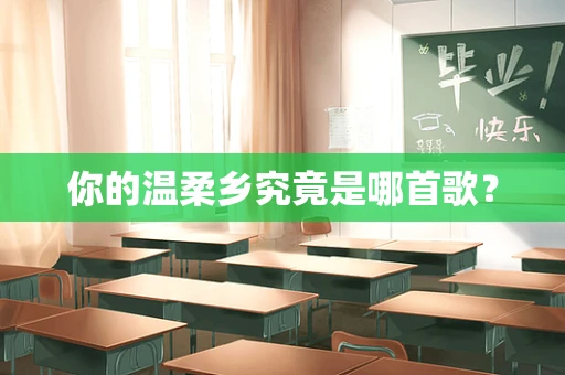 你的温柔乡究竟是哪首歌？