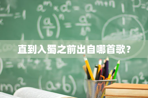 直到入蜀之前出自哪首歌？