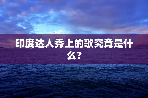 印度达人秀上的歌究竟是什么？
