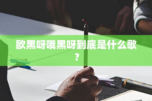欧黑呀哦黑呀到底是什么歌？