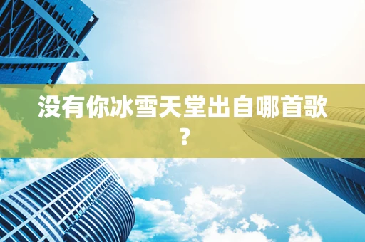 没有你冰雪天堂出自哪首歌？