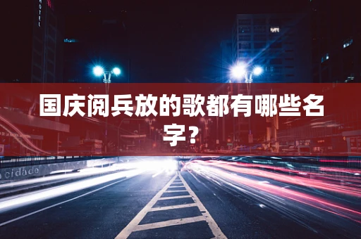 国庆阅兵放的歌都有哪些名字？