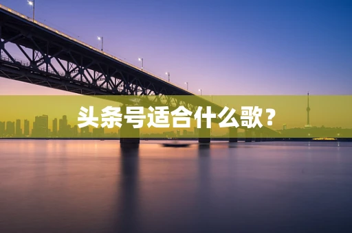 头条号适合什么歌？