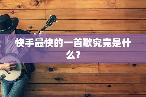快手最快的一首歌究竟是什么？