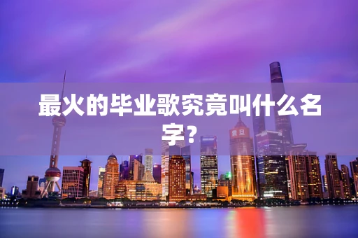 最火的毕业歌究竟叫什么名字？