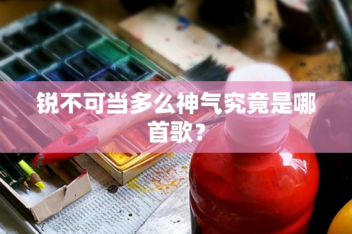 锐不可当多么神气究竟是哪首歌？