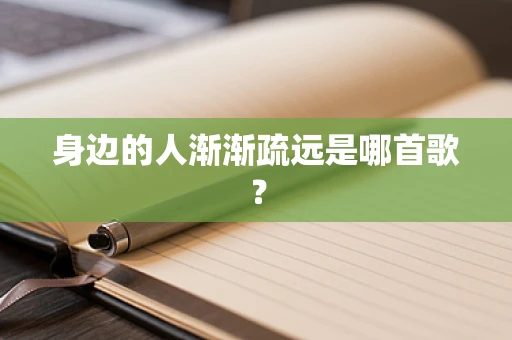 身边的人渐渐疏远是哪首歌？