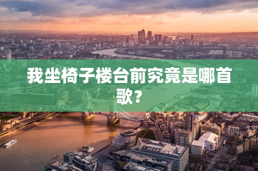 我坐椅子楼台前究竟是哪首歌？