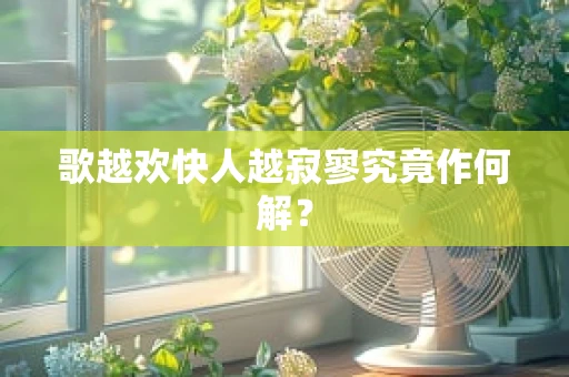 歌越欢快人越寂寥究竟作何解？