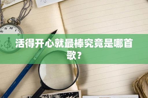 活得开心就最棒究竟是哪首歌？