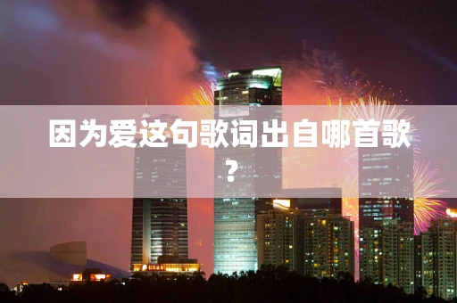 因为爱这句歌词出自哪首歌？