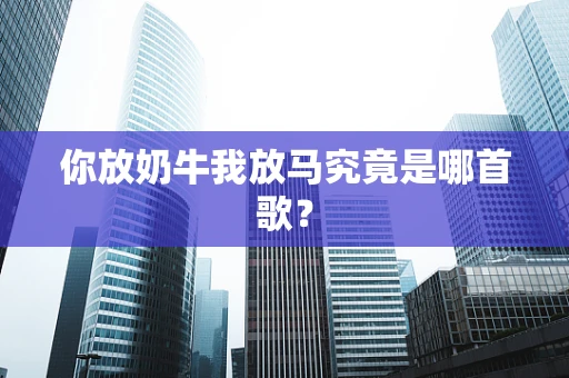 你放奶牛我放马究竟是哪首歌？