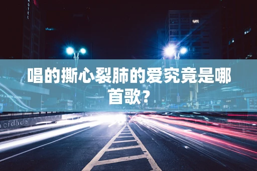 唱的撕心裂肺的爱究竟是哪首歌？