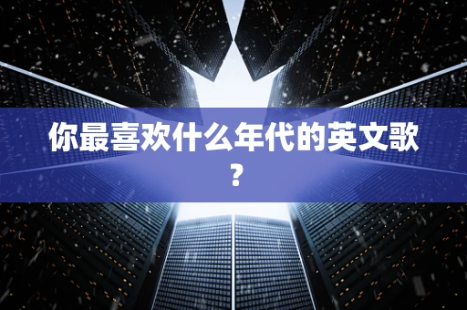 你最喜欢什么年代的英文歌？