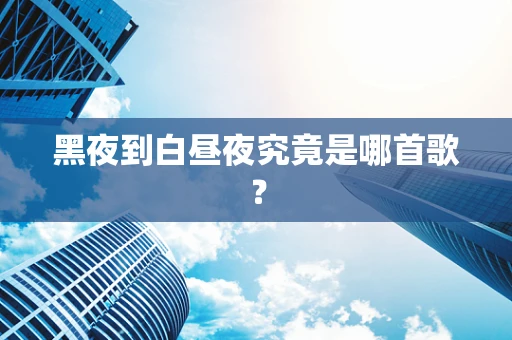 黑夜到白昼夜究竟是哪首歌？