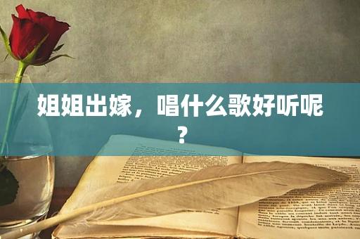 姐姐出嫁，唱什么歌好听呢？