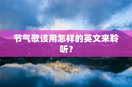 节气歌该用怎样的英文来聆听？