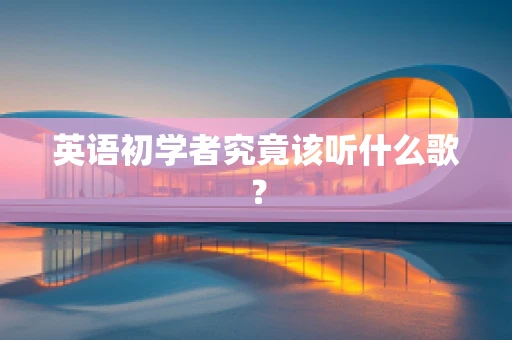 英语初学者究竟该听什么歌？