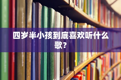 四岁半小孩到底喜欢听什么歌？