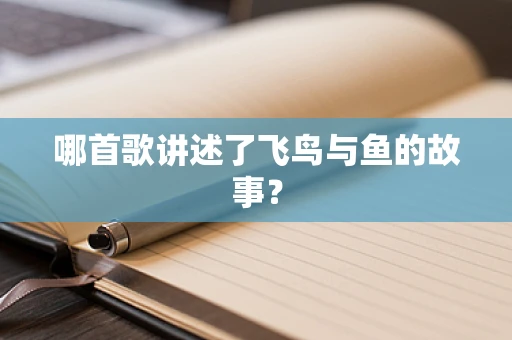 哪首歌讲述了飞鸟与鱼的故事？